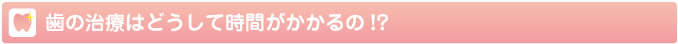 歯の治療はどうして時間がかかるの？
