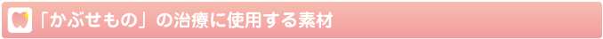 かぶせもの治療に使用する素材